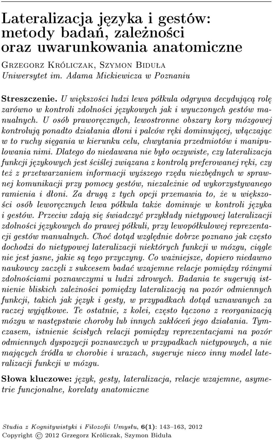 U osób prawor cznych, lewostronne obszary kory mózgowej kontroluj ponadto dziaªania dªoni i palców r ki dominuj cej, wª czaj c w to ruchy si gania w kierunku celu, chwytania przedmiotów i