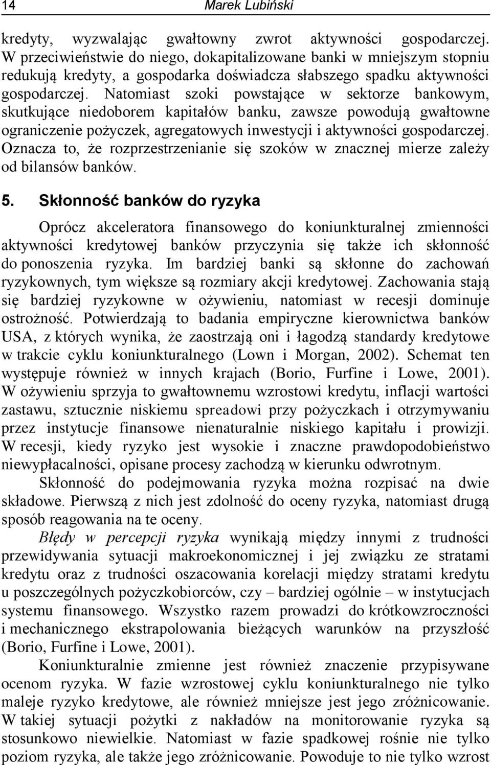 Natomiast szoki powstające w sektorze bankowym, skutkujące niedoborem kapitałów banku, zawsze powodują gwałtowne ograniczenie pożyczek, agregatowych inwestycji i aktywności gospodarczej.