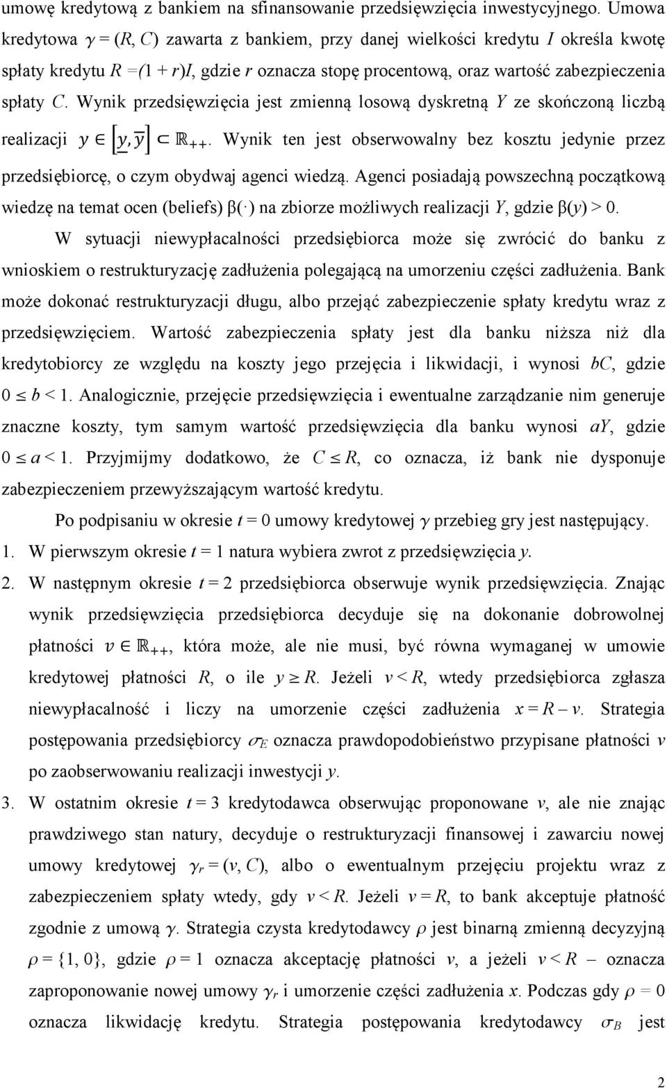 Wynik przedsięwzięcia jest zmienną losową dyskretną Y ze skończoną liczbą realizacji, R. Wynik ten jest obserwowalny bez kosztu jedynie przez przedsiębiorcę, o czym obydwaj agenci wiedzą.