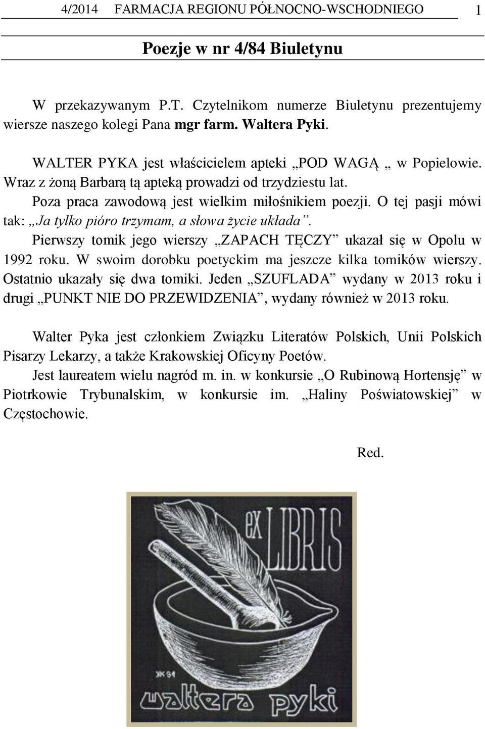 O tej pasji mówi tak: Ja tylko pióro trzymam, a słowa życie układa. Pierwszy tomik jego wierszy ZAPACH TĘCZY ukazał się w Opolu w 1992 roku. W swoim dorobku poetyckim ma jeszcze kilka tomików wierszy.