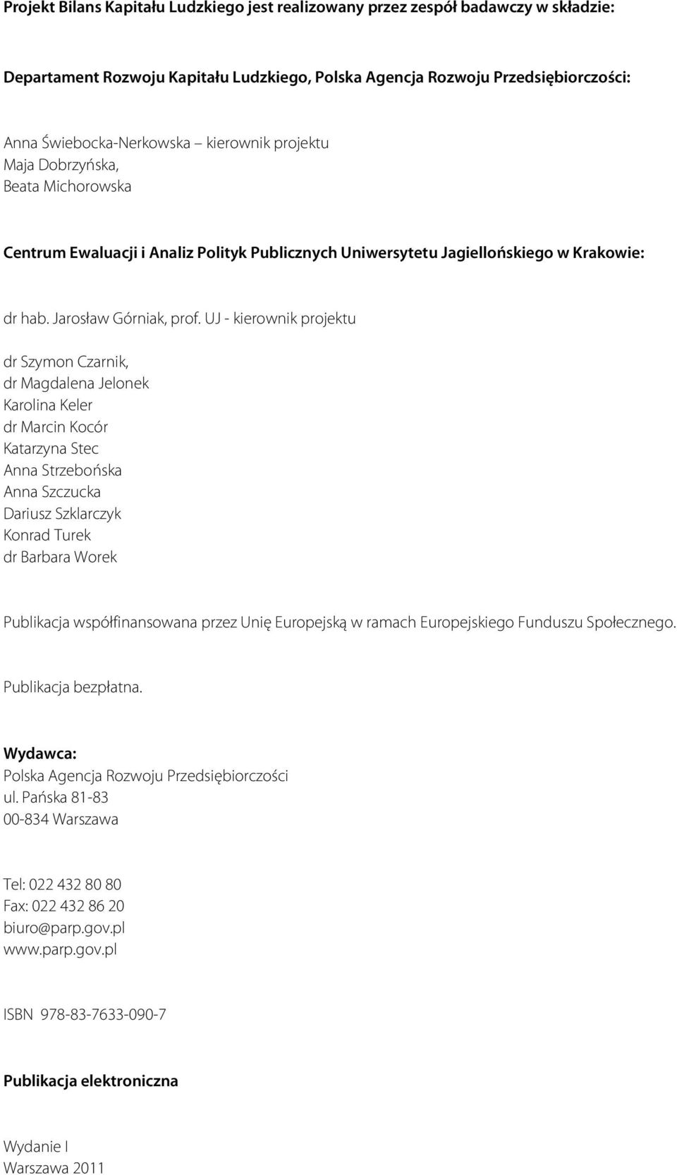 UJ - kierownik projektu dr Szymon Czarnik, dr Magdalena Jelonek Karolina Keler dr Marcin Kocór Katarzyna Stec Anna Strzebońska Anna Szczucka Dariusz Szklarczyk Konrad Turek dr Barbara Worek