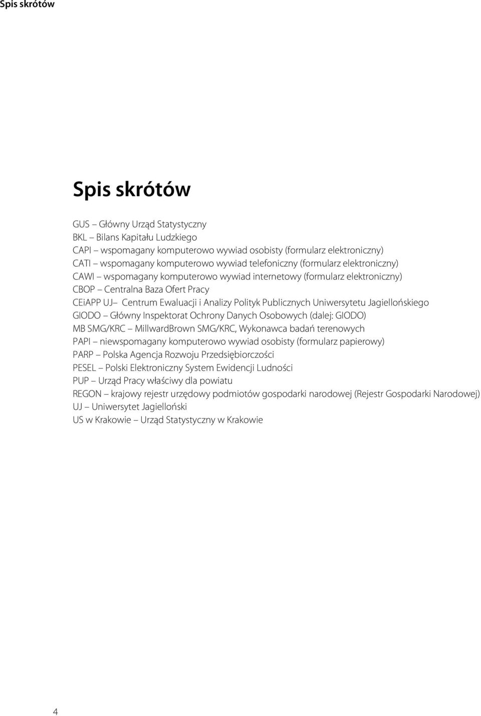 Publicznych Uniwersytetu Jagiellońskiego GIODO Główny Inspektorat Ochrony Danych Osobowych (dalej: GIODO) MB SMG/KRC MillwardBrown SMG/KRC, Wykonawca badań terenowych PAPI niewspomagany komputerowo