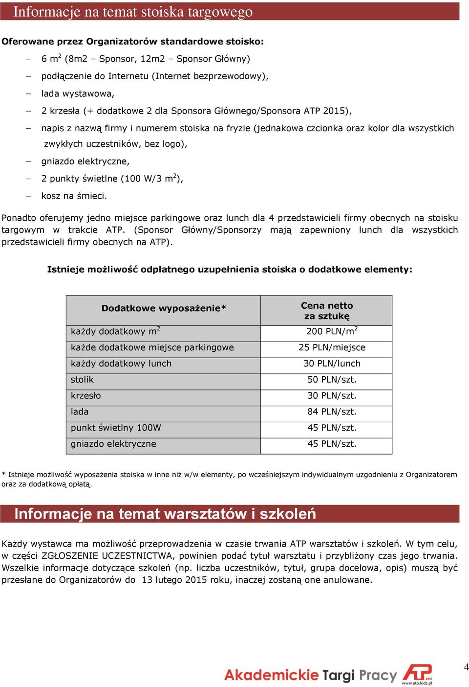 elektryczne, 2 punkty świetlne (100 W/3 m 2 ), kosz na śmieci. Ponadto oferujemy jedno miejsce parkingowe oraz lunch dla 4 przedstawicieli firmy obecnych na stoisku targowym w trakcie ATP.