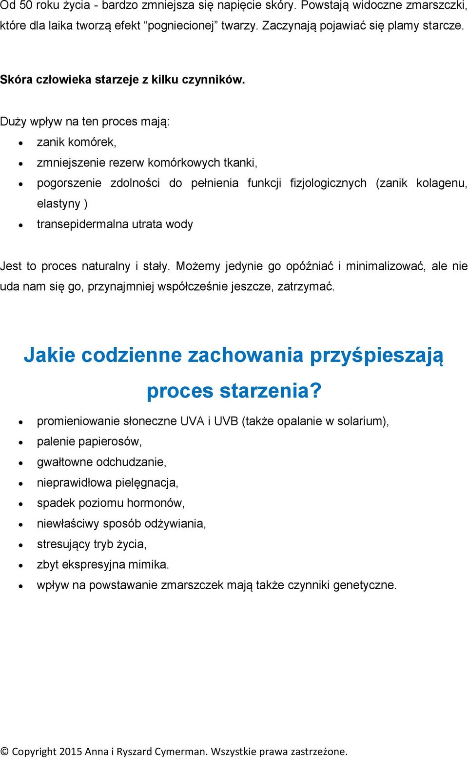 Duży wpływ na ten proces mają: zanik komórek, zmniejszenie rezerw komórkowych tkanki, pogorszenie zdolności do pełnienia funkcji fizjologicznych (zanik kolagenu, elastyny ) transepidermalna utrata