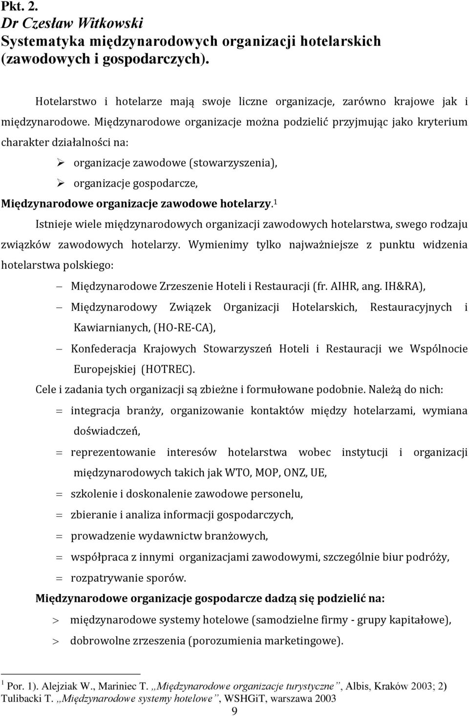 Międzynarodowe organizacje można podzielić przyjmując jako kryterium charakter działalności na: organizacje zawodowe (stowarzyszenia), organizacje gospodarcze, Międzynarodowe organizacje zawodowe