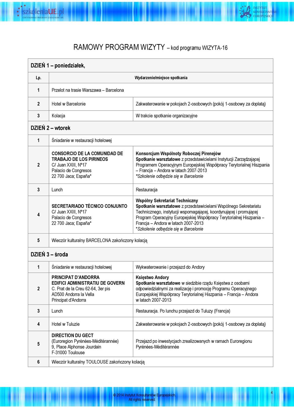 DZIEŃ 2 wtorek 1 Śniadanie w restauracji hotelowej 2 CONSORCIO DE LA COMUNIDAD DE TRABAJO DE LOS PIRINEOS C/ Juan XXIII, Nº17 Palacio de Congresos 22 700 Jaca; España* Konsorcjum Wspólnoty Roboczej