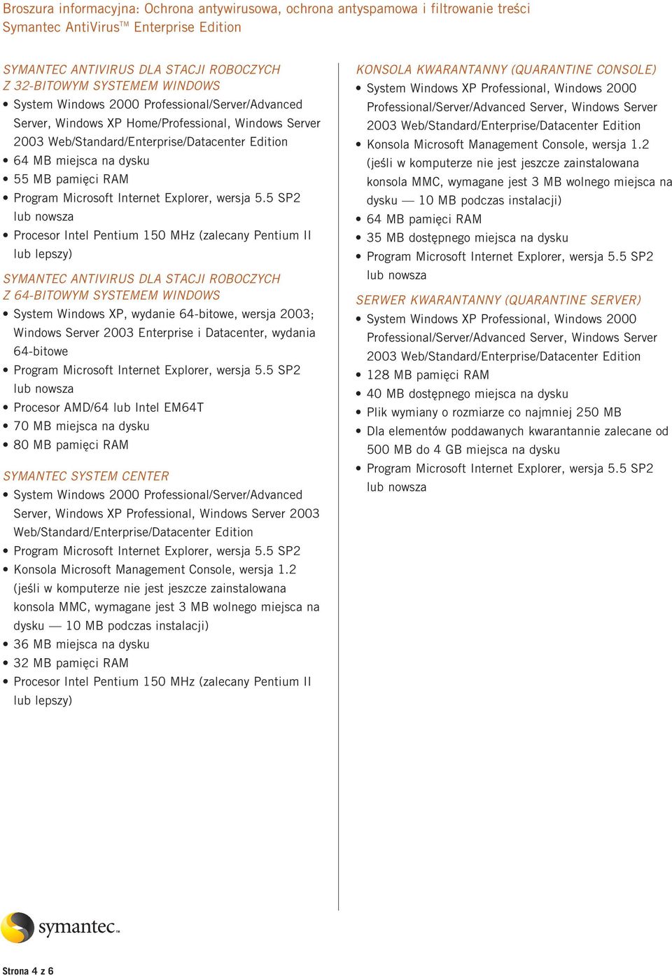 Windows Server 2003 Enterprise i Datacenter, wydania 64-bitowe Procesor AMD/64 lub Intel EM64T 70 MB miejsca na dysku 80 MB pamięci RAM SYMANTEC SYSTEM CENTER System Windows 2000