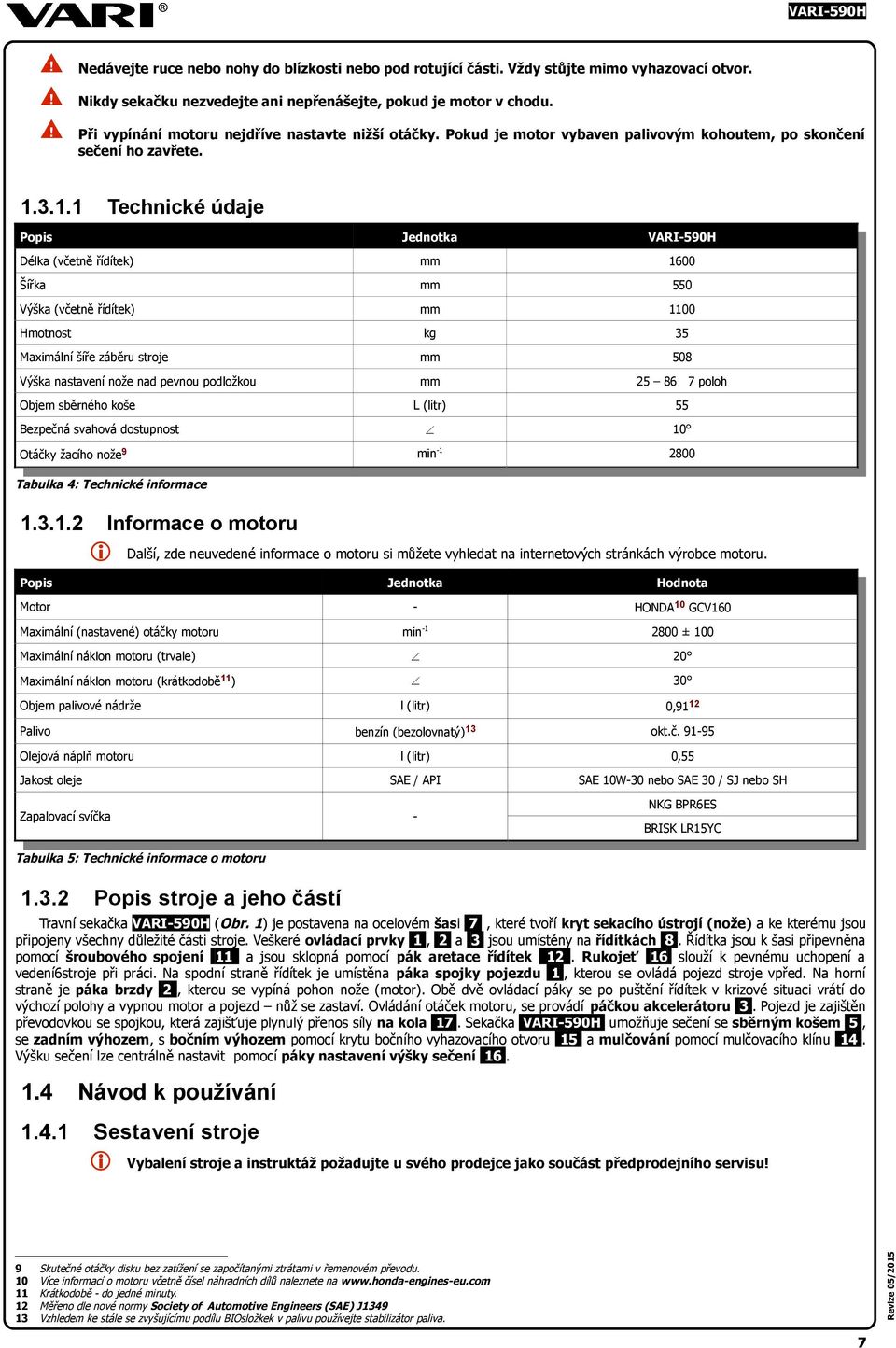 3.1.1 Technické údaje Popis Jednotka Délka (včetně řídítek) mm 1600 Šířka mm 550 Výška (včetně řídítek) mm 1100 kg 35 Hmotnost Maximální šíře záběru stroje mm 508 Výška nastavení nože nad pevnou