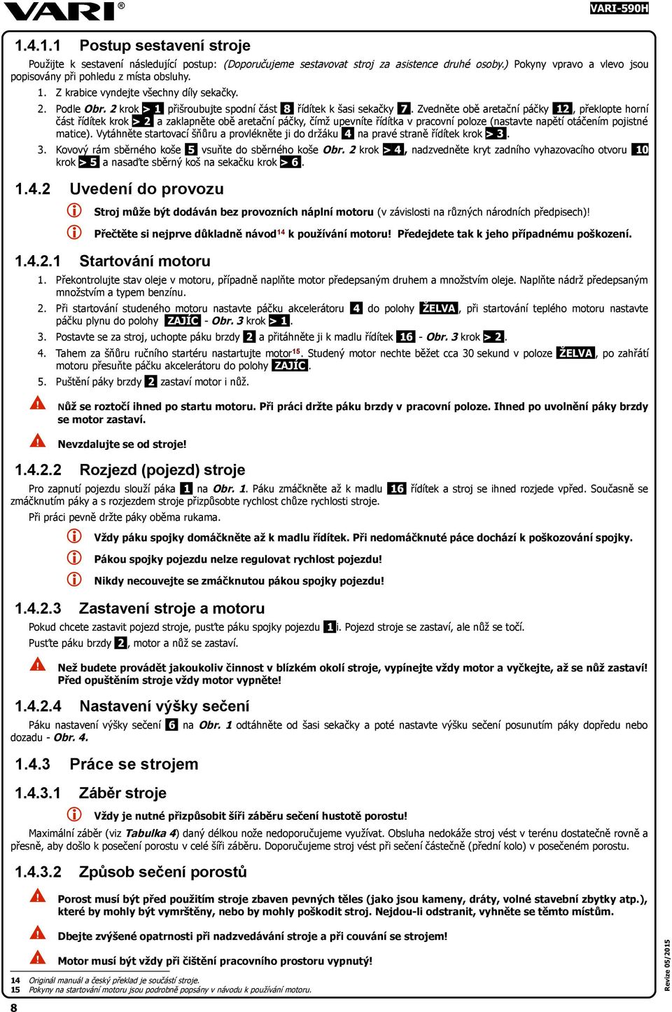 Zvedněte obě aretační páčky 12, překlopte horní část řídítek krok > 2 a zaklapněte obě aretační páčky, čímž upevníte řídítka v pracovní poloze (nastavte napětí otáčením pojistné matice).