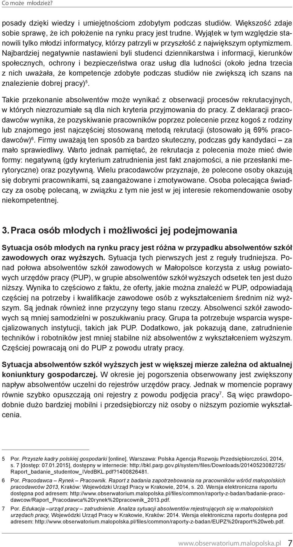 Najbardziej negatywnie nastawieni byli studenci dziennikarstwa i informacji, kierunków społecznych, ochrony i bezpieczeństwa oraz usług dla ludności (około jedna trzecia z nich uważała, że