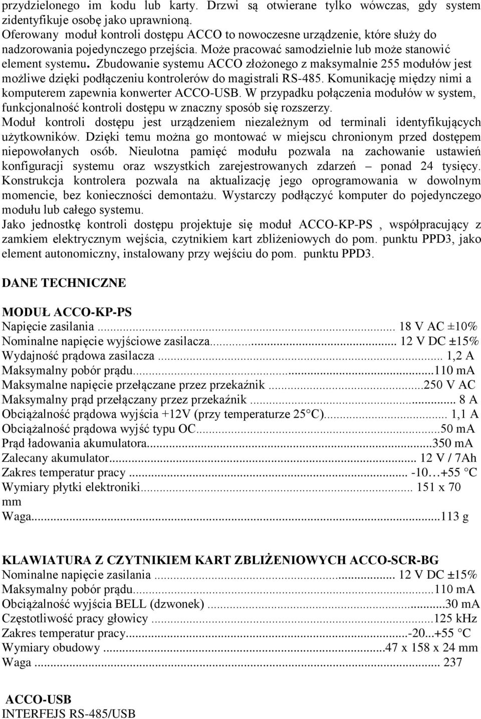 Zbudowanie systemu ACCO złożonego z maksymalnie 255 modułów jest możliwe dzięki podłączeniu kontrolerów do magistrali RS-485. Komunikację między nimi a komputerem zapewnia konwerter ACCO-USB.