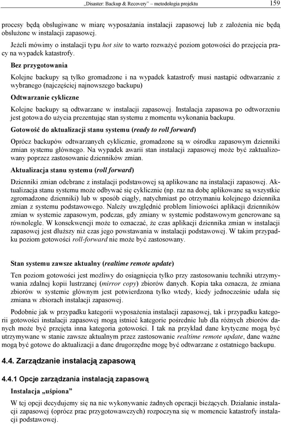 Bez przygotowania Kolejne backupy są tylko gromadzone i na wypadek katastrofy musi nastąpić odtwarzanie z wybranego (najczęściej najnowszego backupu) Odtwarzanie cykliczne Kolejne backupy są