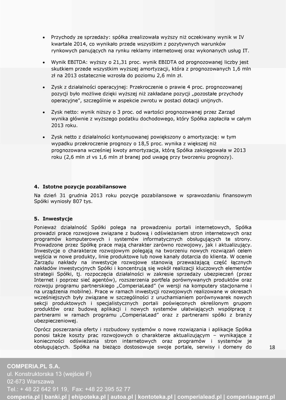 wynik EBIDTA od prognozowanej liczby jest skutkiem przede wszystkim wyższej amortyzacji, która z prognozowanych 1,6 mln zł na 2013 ostatecznie wzrosła do poziomu 2,6 mln zł.