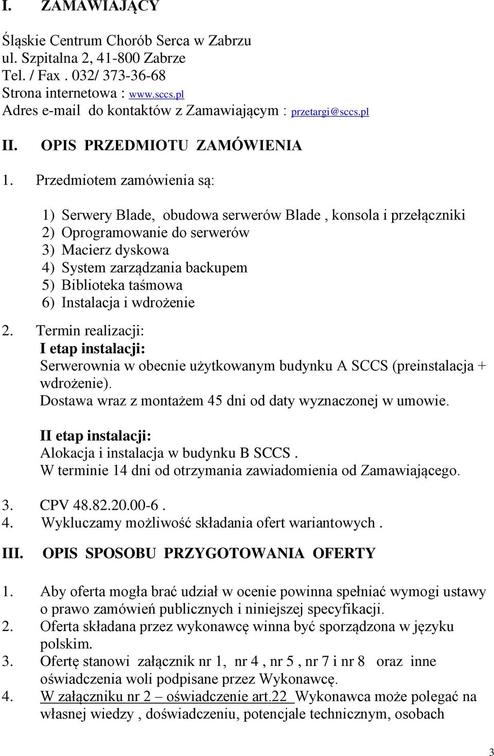 Przedmiotem zamówienia są: 1) Serwery Blade, obudowa serwerów Blade, konsola i przełączniki 2) Oprogramowanie do serwerów 3) Macierz dyskowa 4) System zarządzania backupem 5) Biblioteka taśmowa 6)