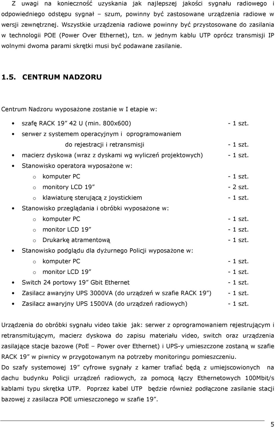 w jednym kablu UTP oprócz transmisji IP wolnymi dwoma parami skrętki musi być podawane zasilanie. 1.5. CENTRUM NADZORU Centrum Nadzoru wyposaŝone zostanie w I etapie w: szafę RACK 19 42 U (min.