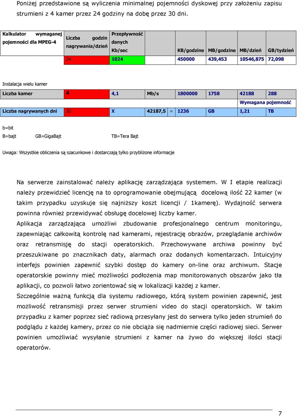 kamer Liczba kamer 4 4,1 Mb/s 1800000 1758 42188 288 Wymagana pojemność Liczba nagrywanych dni 30 X 42187,5 = 1236 GB 1,21 TB b=bit B=bajt GB=GigaBajt TB=Tera Bajt Uwaga: Wszystkie obliczenia są