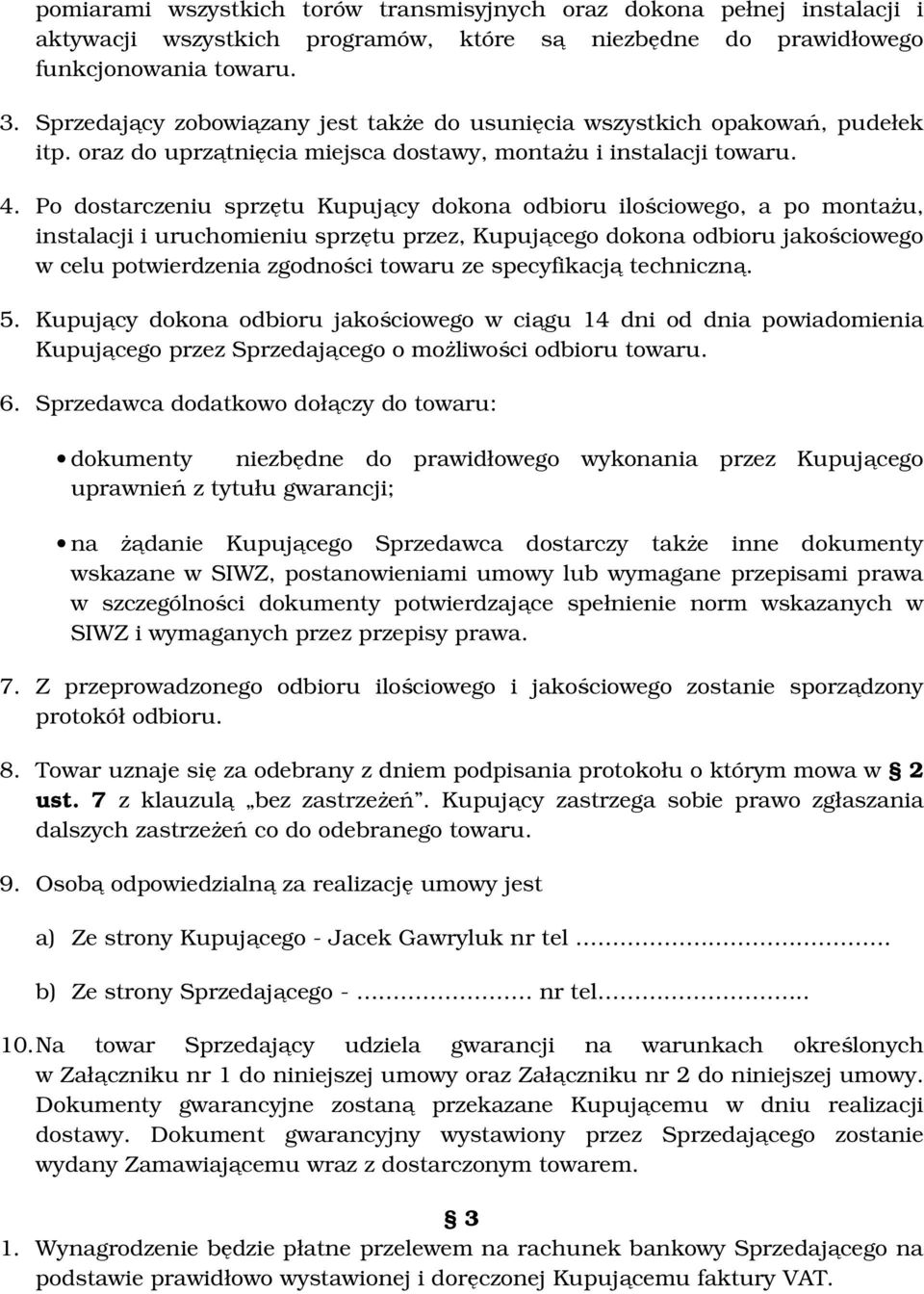 Po dostarczeniu sprzętu Kupujący dokona odbioru ilościowego, a po montażu, instalacji i uruchomieniu sprzętu przez, Kupującego dokona odbioru jakościowego w celu potwierdzenia zgodności towaru ze