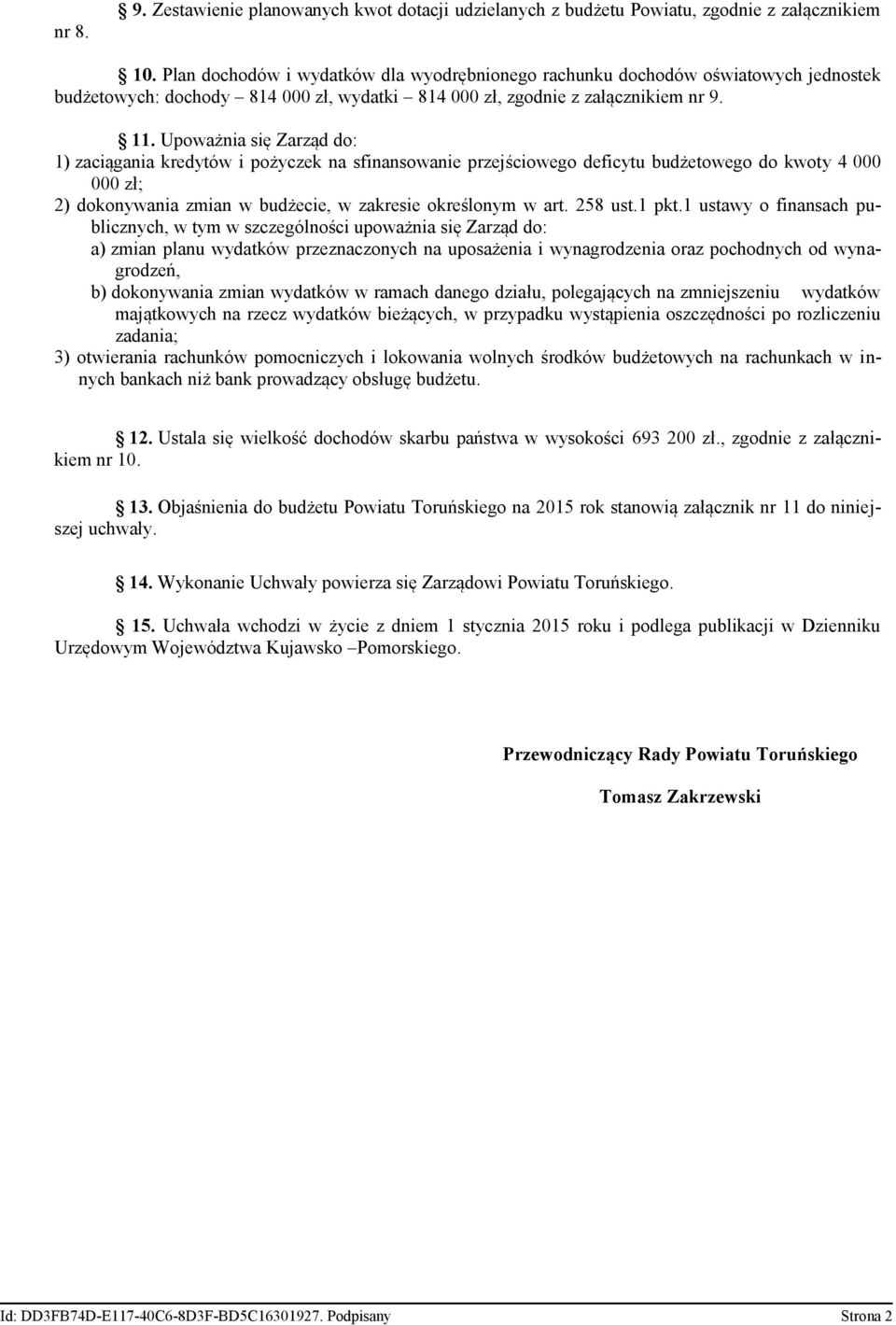 Upoważnia się Zarząd do: 1) zaciągania kredytów i pożyczek na sfinansowanie przejściowego deficytu budżetowego do kwoty 4 000 000 zł; 2) dokonywania zmian w budżecie, w zakresie określonym w art.