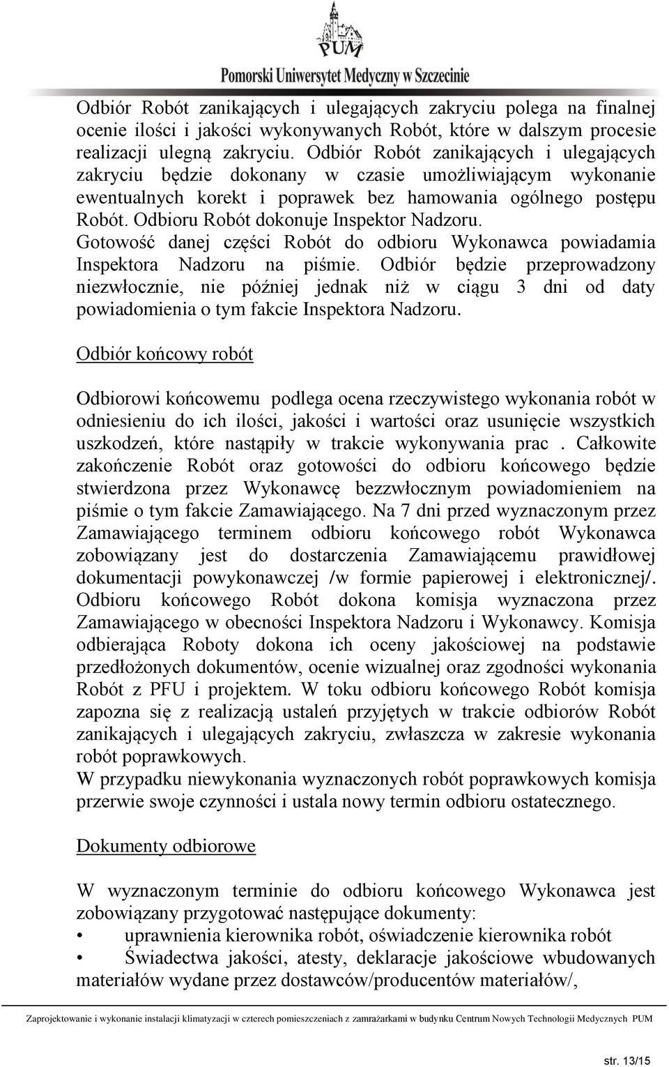 Odbioru Robót dokonuje Inspektor Nadzoru. Gotowość danej części Robót do odbioru Wykonawca powiadamia Inspektora Nadzoru na piśmie.