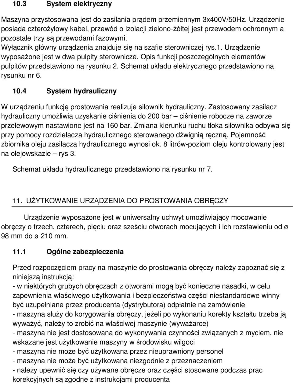 Wyłącznik główny urządzenia znajduje się na szafie sterowniczej rys.1. Urządzenie wyposażone jest w dwa pulpity sterownicze. Opis funkcji poszczególnych elementów pulpitów przedstawiono na rysunku 2.