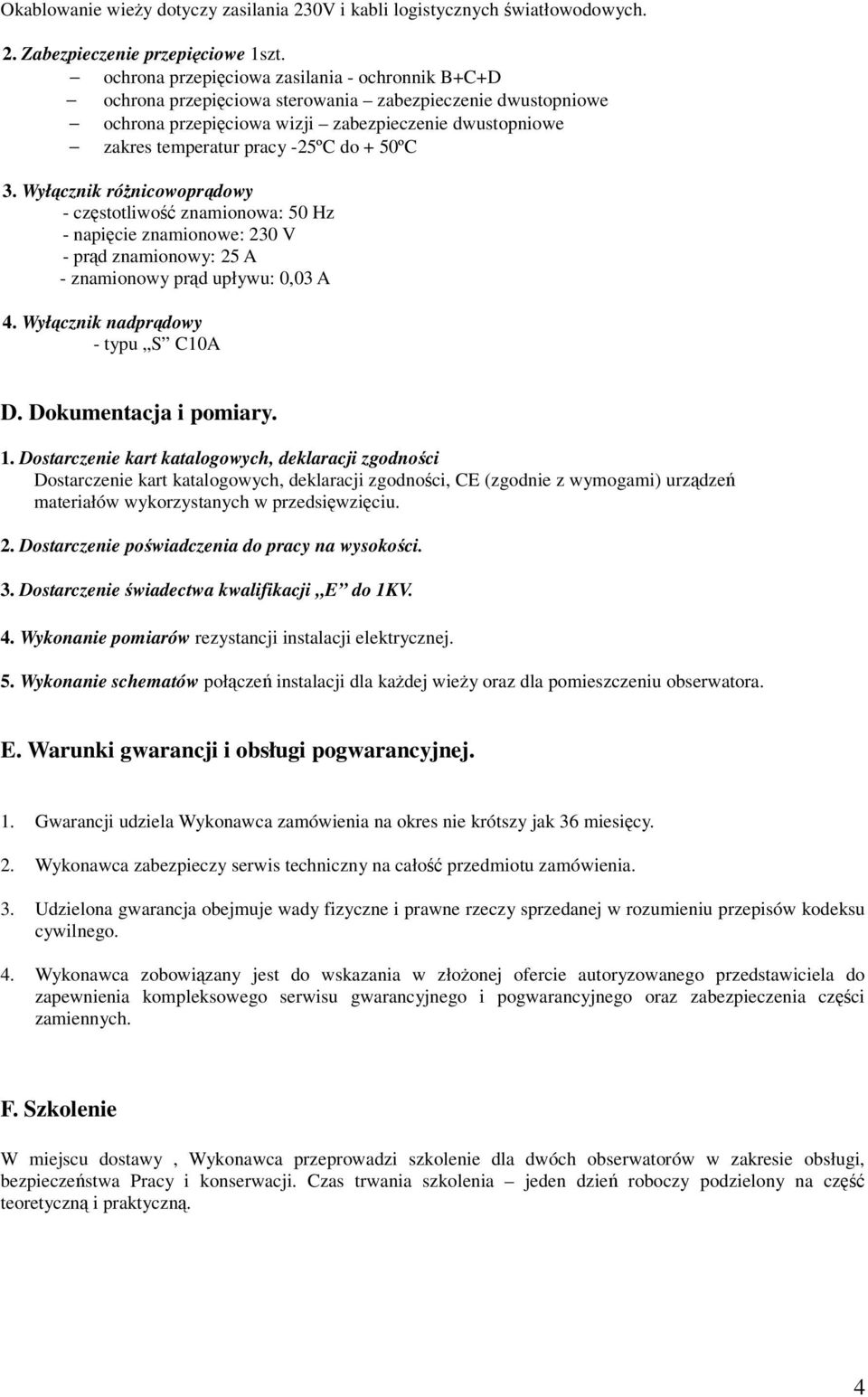 50ºC 3. Wyłącznik różnicowoprądowy - częstotliwość znamionowa: 50 Hz - napięcie znamionowe: 230 V - prąd znamionowy: 25 A - znamionowy prąd upływu: 0,03 A 4. Wyłącznik nadprądowy - typu S C10A D.