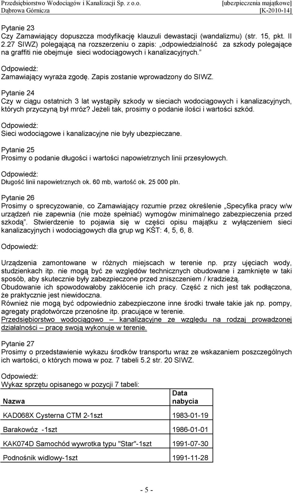 Zapis zostanie wprowadzony do SIWZ. Pytanie 24 Czy w ciągu ostatnich 3 lat wystąpiły szkody w sieciach wodociągowych i kanalizacyjnych, których przyczyną był mróz?