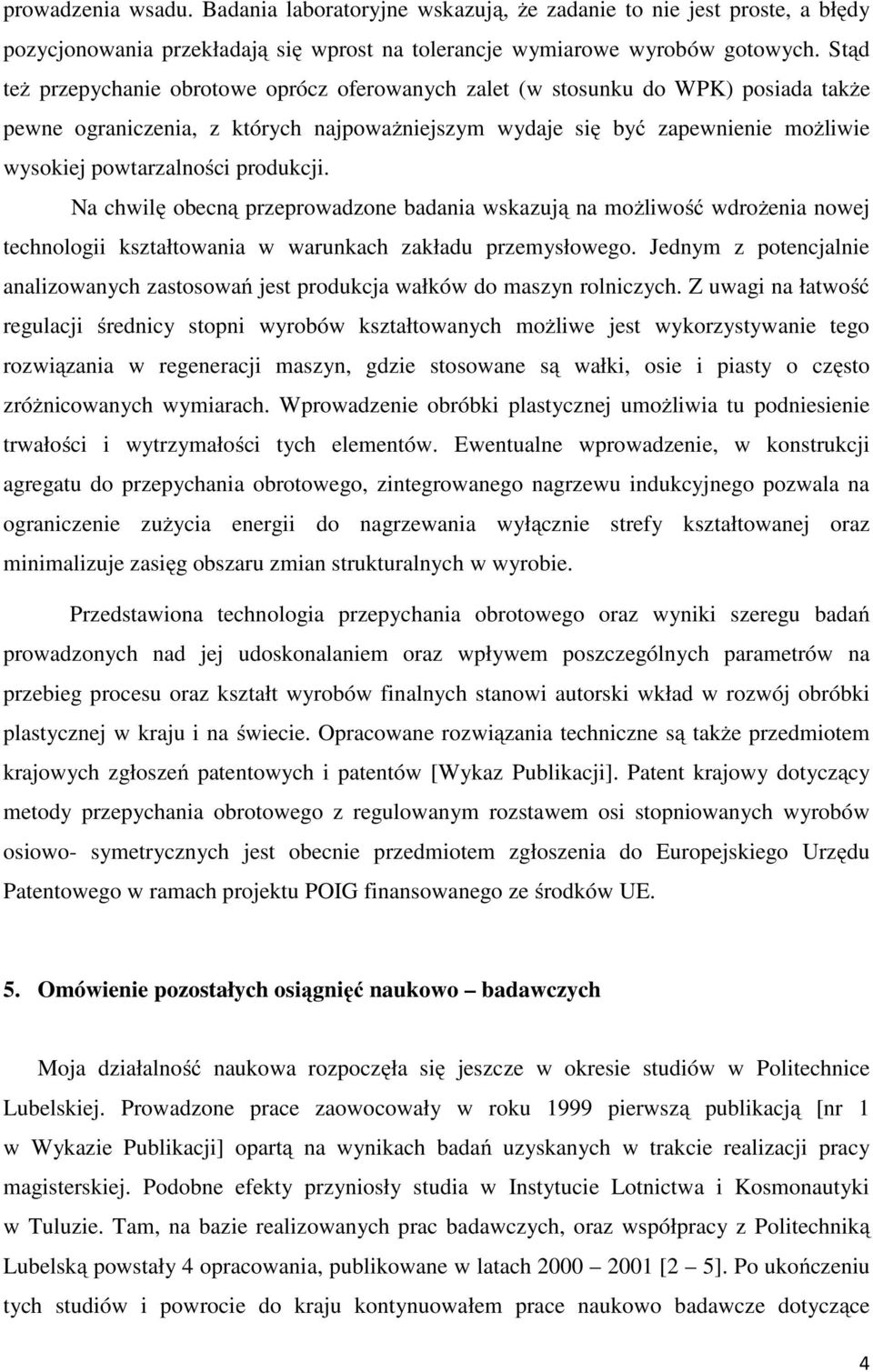 produkcji. Na chwilę obecną przeprowadzone badania wskazują na możliwość wdrożenia nowej technologii kształtowania w warunkach zakładu przemysłowego.