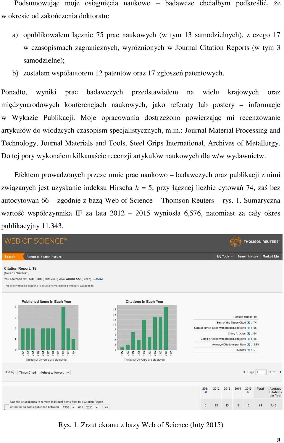 Ponadto, wyniki prac badawczych przedstawiałem na wielu krajowych oraz międzynarodowych konferencjach naukowych, jako referaty lub postery informacje w Wykazie Publikacji.