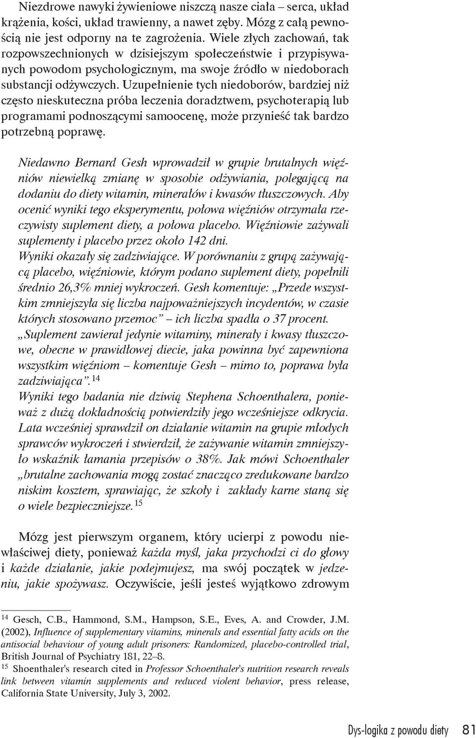 Uzupełnienie tych niedoborów, bardziej niż często nieskuteczna próba leczenia doradztwem, psychoterapią lub programami podnoszącymi samoocenę, może przynieść tak bardzo potrzebną poprawę.