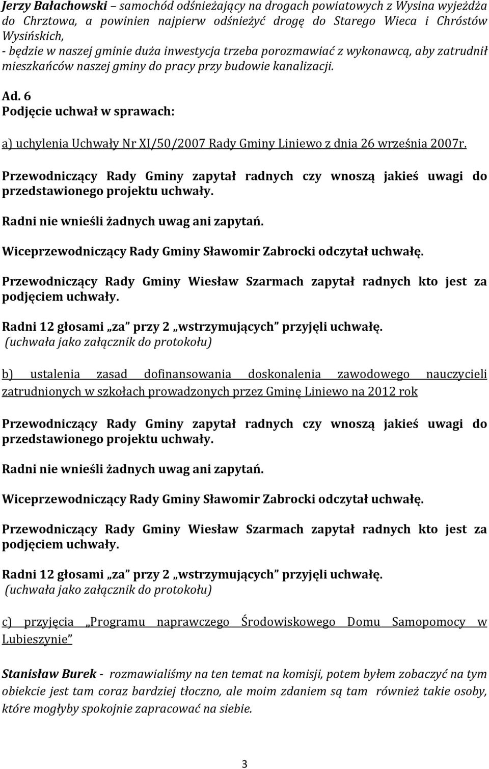 6 Podjęcie uchwał w sprawach: a) uchylenia Uchwały Nr XI/50/2007 Rady Gminy Liniewo z dnia 26 września 2007r. Radni 12 głosami za przy 2 wstrzymujących przyjęli uchwałę.