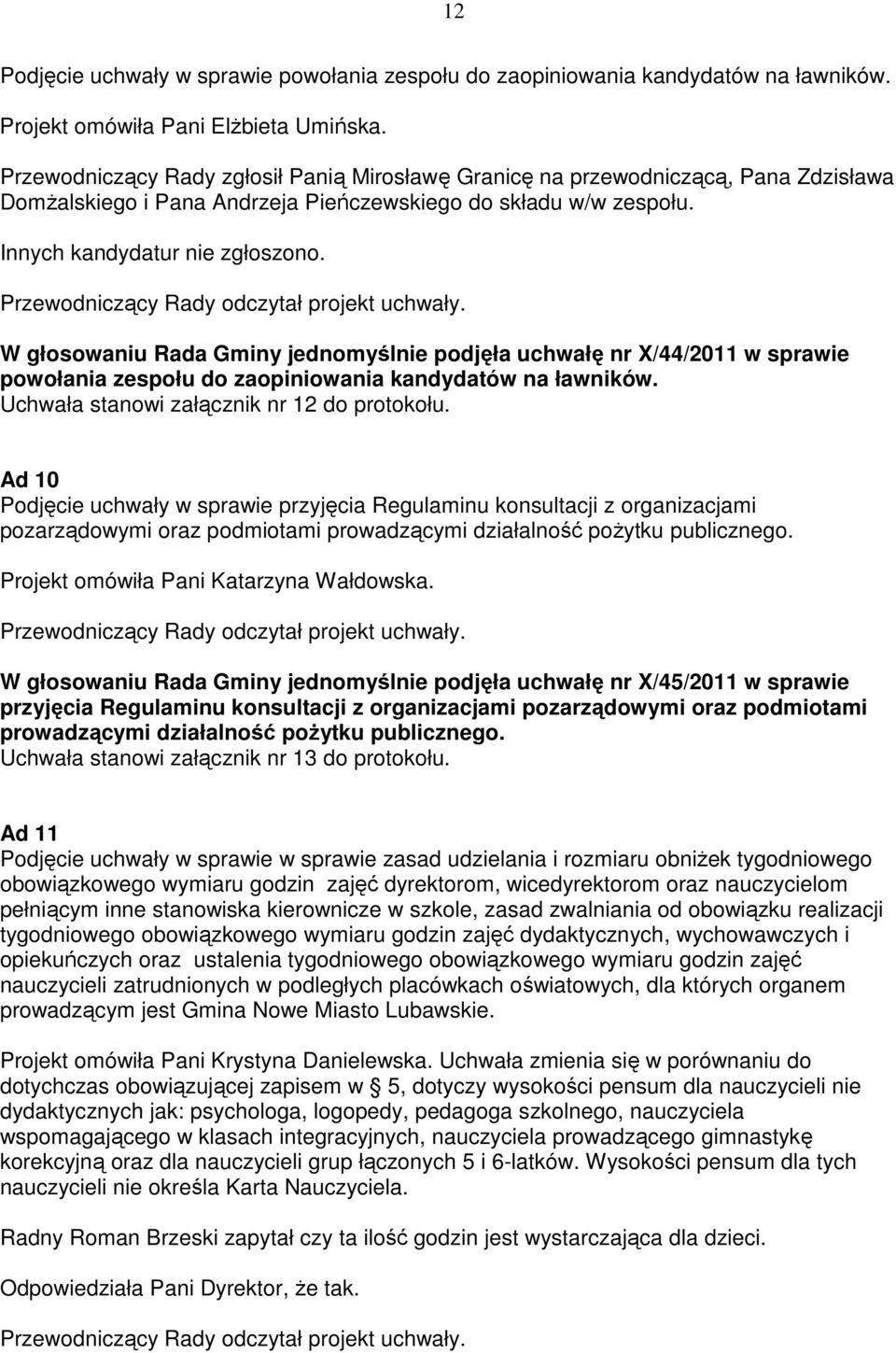 Przewodniczący Rady odczytał projekt uchwały. W głosowaniu Rada Gminy jednomyślnie podjęła uchwałę nr X/44/2011 w sprawie powołania zespołu do zaopiniowania kandydatów na ławników.