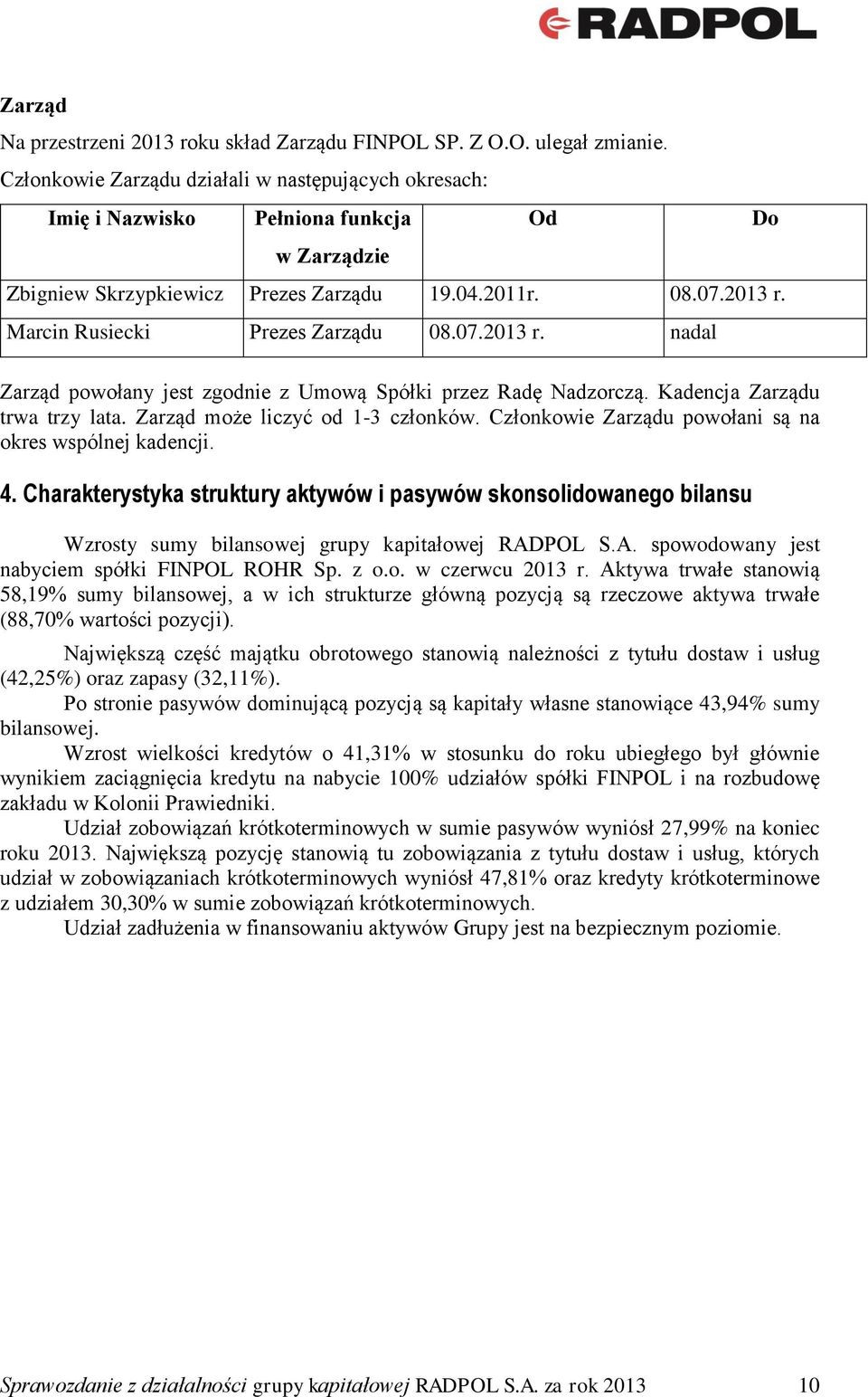 07.2013 r. nadal Zarząd powołany jest zgodnie z Umową Spółki przez Radę Nadzorczą. Kadencja Zarządu trwa trzy lata. Zarząd może liczyć od 1-3 członków.