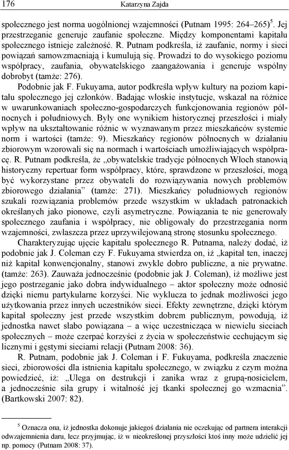 Prowadzi to do wysokiego poziomu współpracy, zaufania, obywatelskiego zaangażowania i generuje wspólny dobrobyt (tamże: 276). Podobnie jak F.