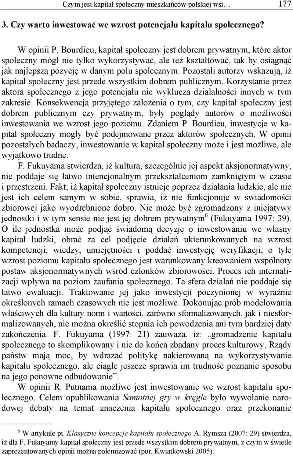 Pozostali autorzy wskazują, iż kapitał społeczny jest przede wszystkim dobrem publicznym. Korzystanie przez aktora społecznego z jego potencjału nie wyklucza działalności innych w tym zakresie.