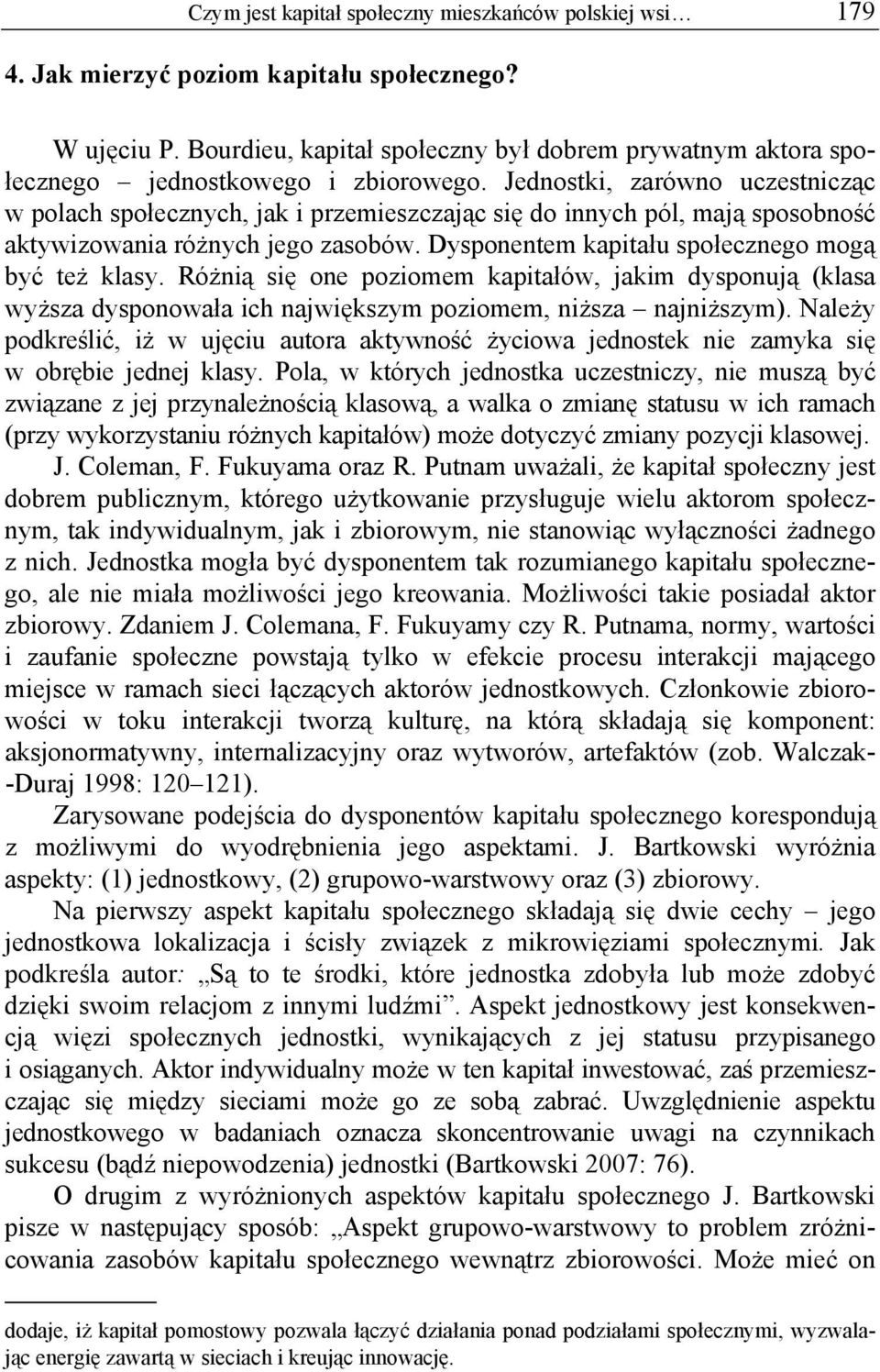 Jednostki, zarówno uczestnicząc w polach społecznych, jak i przemieszczając się do innych pól, mają sposobność aktywizowania różnych jego zasobów. Dysponentem kapitału społecznego mogą być też klasy.