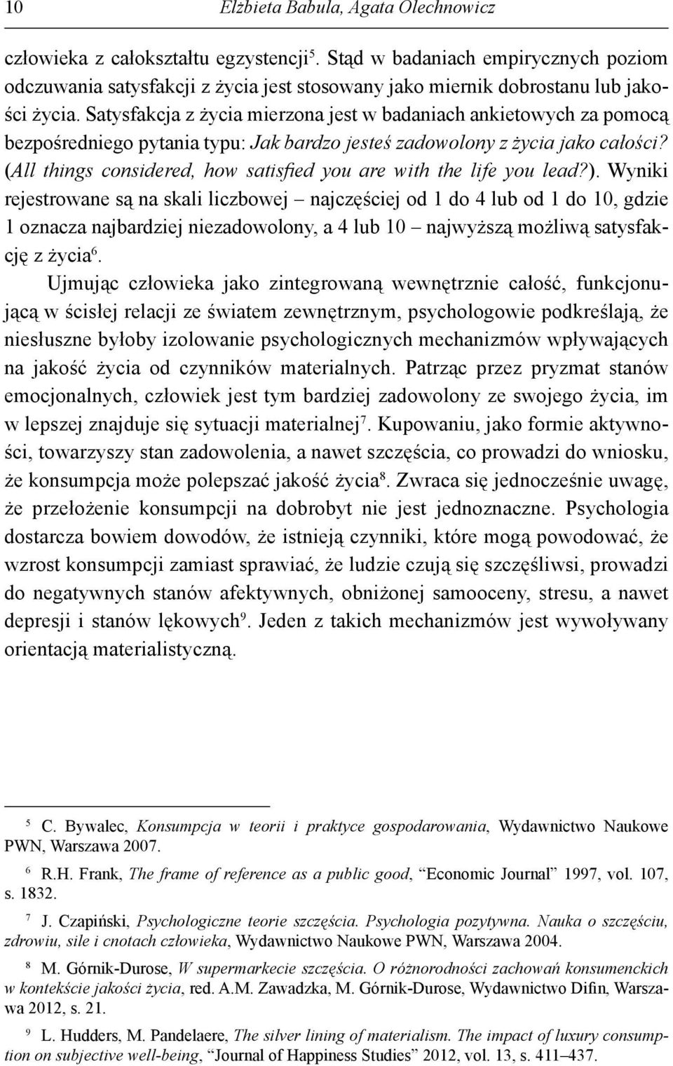 Satysfakcja z życia mierzona jest w badaniach ankietowych za pomocą bezpośredniego pytania typu: Jak bardzo jesteś zadowolony z życia jako całości?