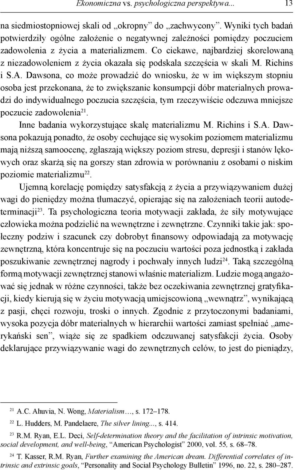 Co ciekawe, najbardziej skorelowaną z niezadowoleniem z życia okazała się podskala szczęścia w skali M. Richins i S.A.