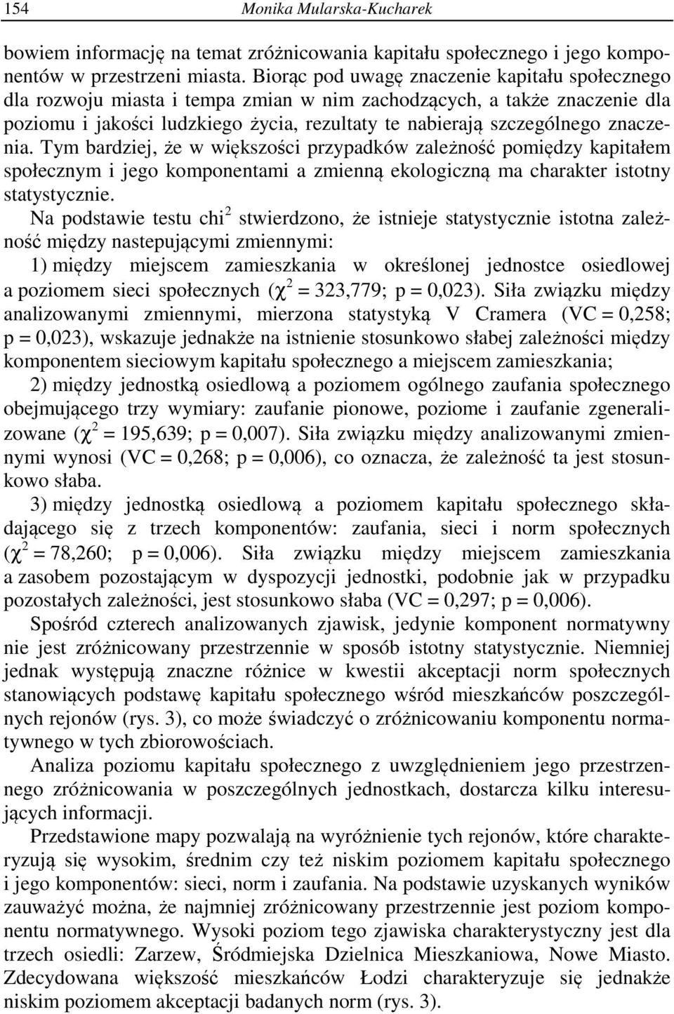 znaczenia. Tym bardziej, że w większości przypadków zależność pomiędzy kapitałem społecznym i jego komponentami a zmienną ekologiczną ma charakter istotny statystycznie.