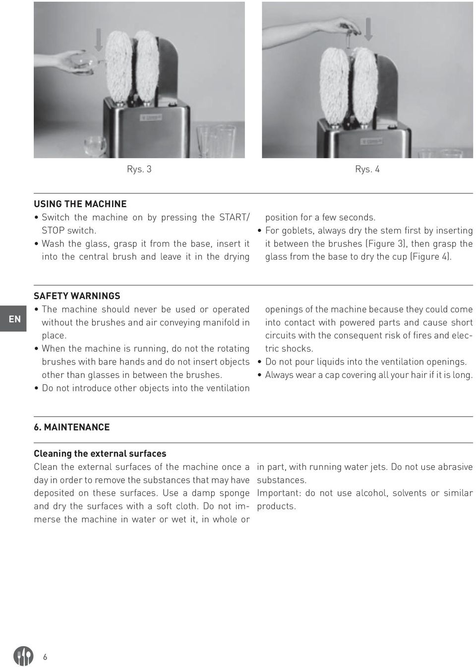 For goblets, always dry the stem first by inserting it between the brushes (Figure 3), then grasp the glass from the base to dry the cup (Figure 4).