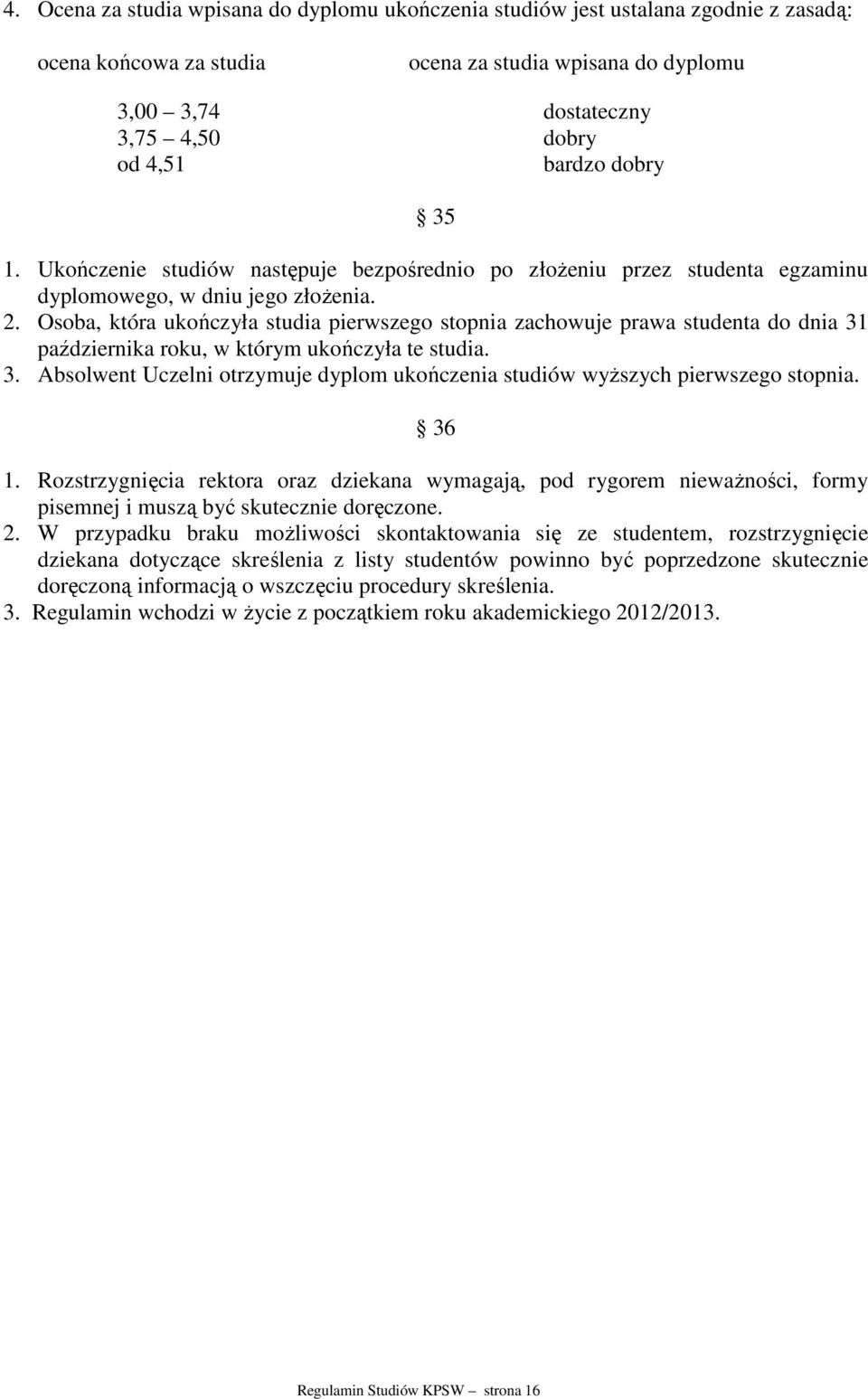 Osoba, która ukończyła studia pierwszego stopnia zachowuje prawa studenta do dnia 31 października roku, w którym ukończyła te studia. 3. Absolwent Uczelni otrzymuje dyplom ukończenia studiów wyższych pierwszego stopnia.