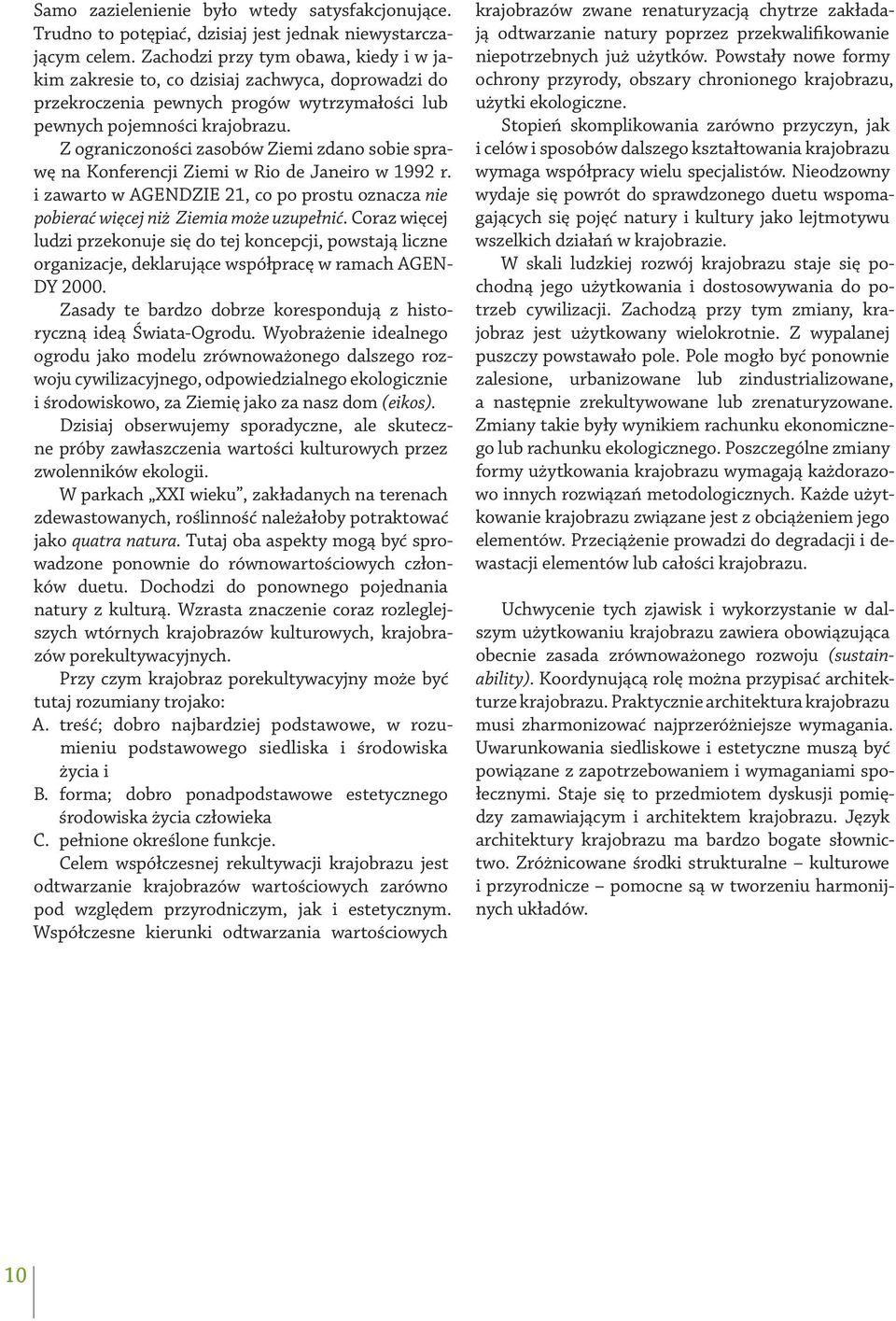 Z ograniczoności zasobów Ziemi zdano sobie sprawę na Konferencji Ziemi w Rio de Janeiro w 1992 r. i zawarto w AGENDZIE 21, co po prostu oznacza nie pobierać więcej niż Ziemia może uzupełnić.