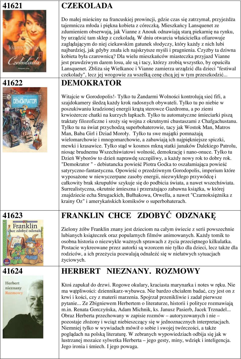 W dniu otwarcia właścicielka ofiarowuje zaglądającym do niej ciekawskim gatunek słodyczy, który każdy z nich lubi najbardziej, jak gdyby znała ich najskrytsze myśli i pragnienia.