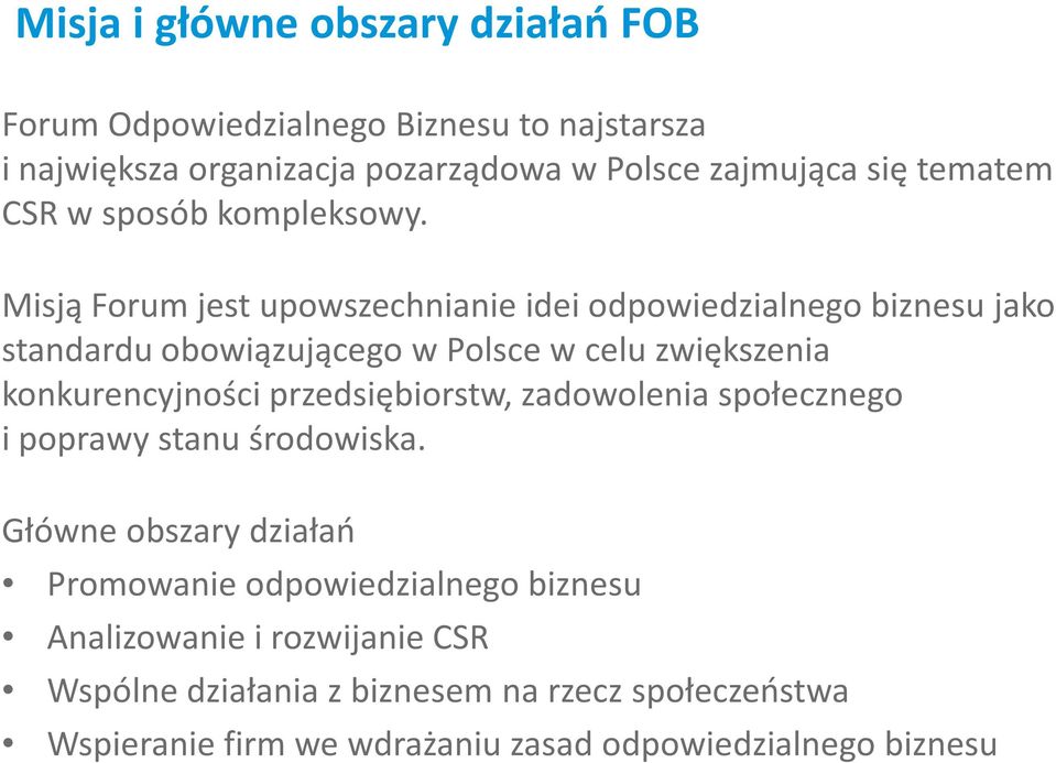 Misją Forum jest upowszechnianie idei odpowiedzialnego biznesu jako standardu obowiązującego w Polsce w celu zwiększenia konkurencyjności