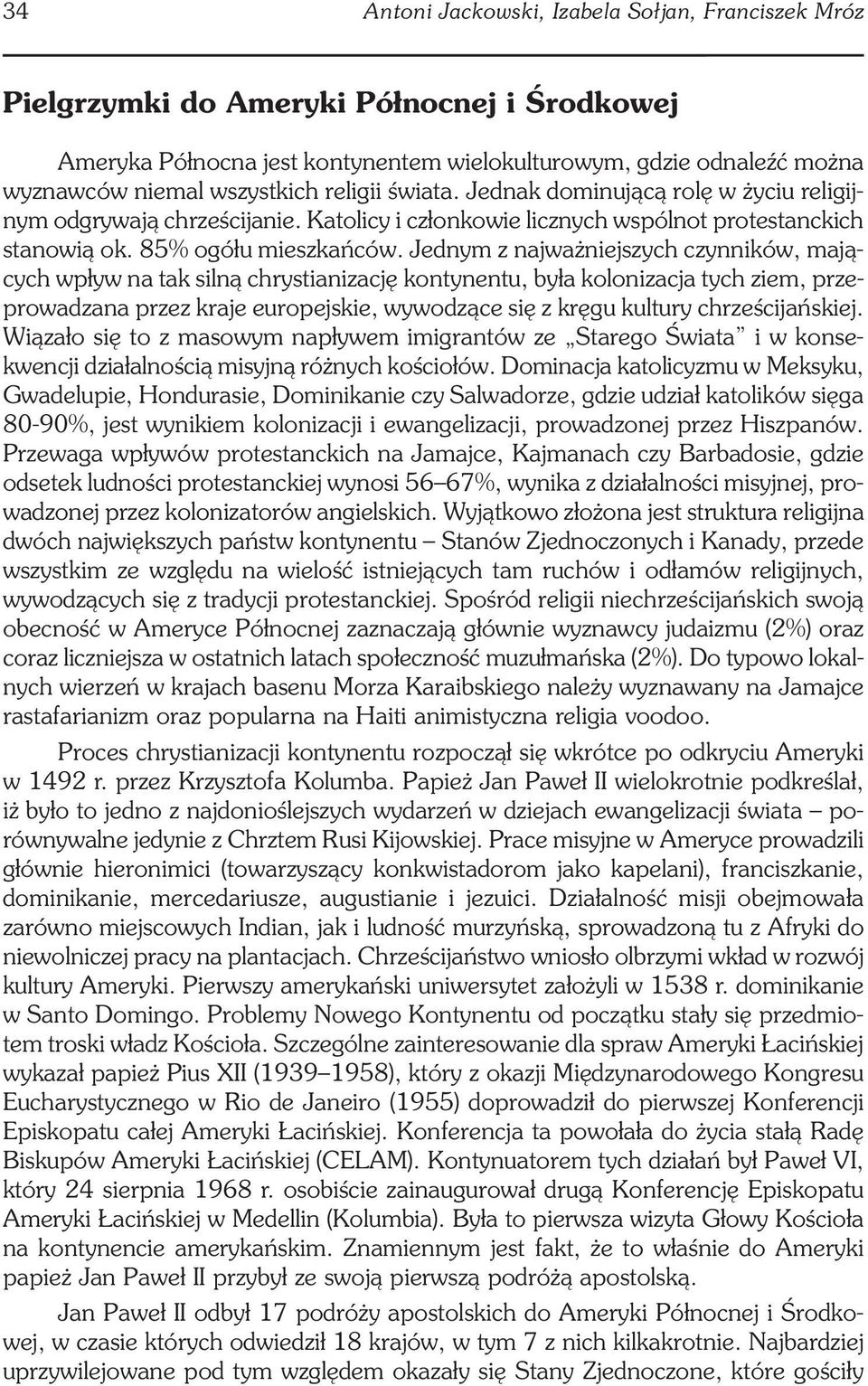 Jednym z najważniejszych czynników, mających wpływ na tak silną chrystianizację kontynentu, była kolonizacja tych ziem, przeprowadzana przez kraje europejskie, wywodzące się z kręgu kultury