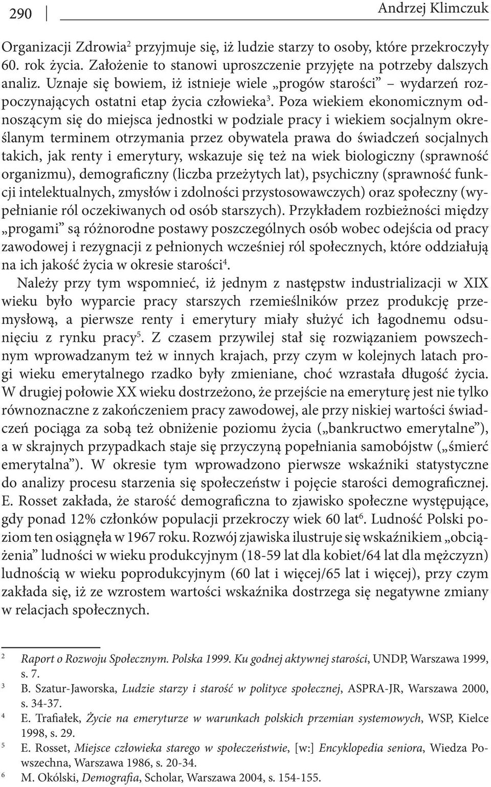 Poza wiekiem ekonomicznym odnoszącym się do miejsca jednostki w podziale pracy i wiekiem socjalnym określanym terminem otrzymania przez obywatela prawa do świadczeń socjalnych takich, jak renty i