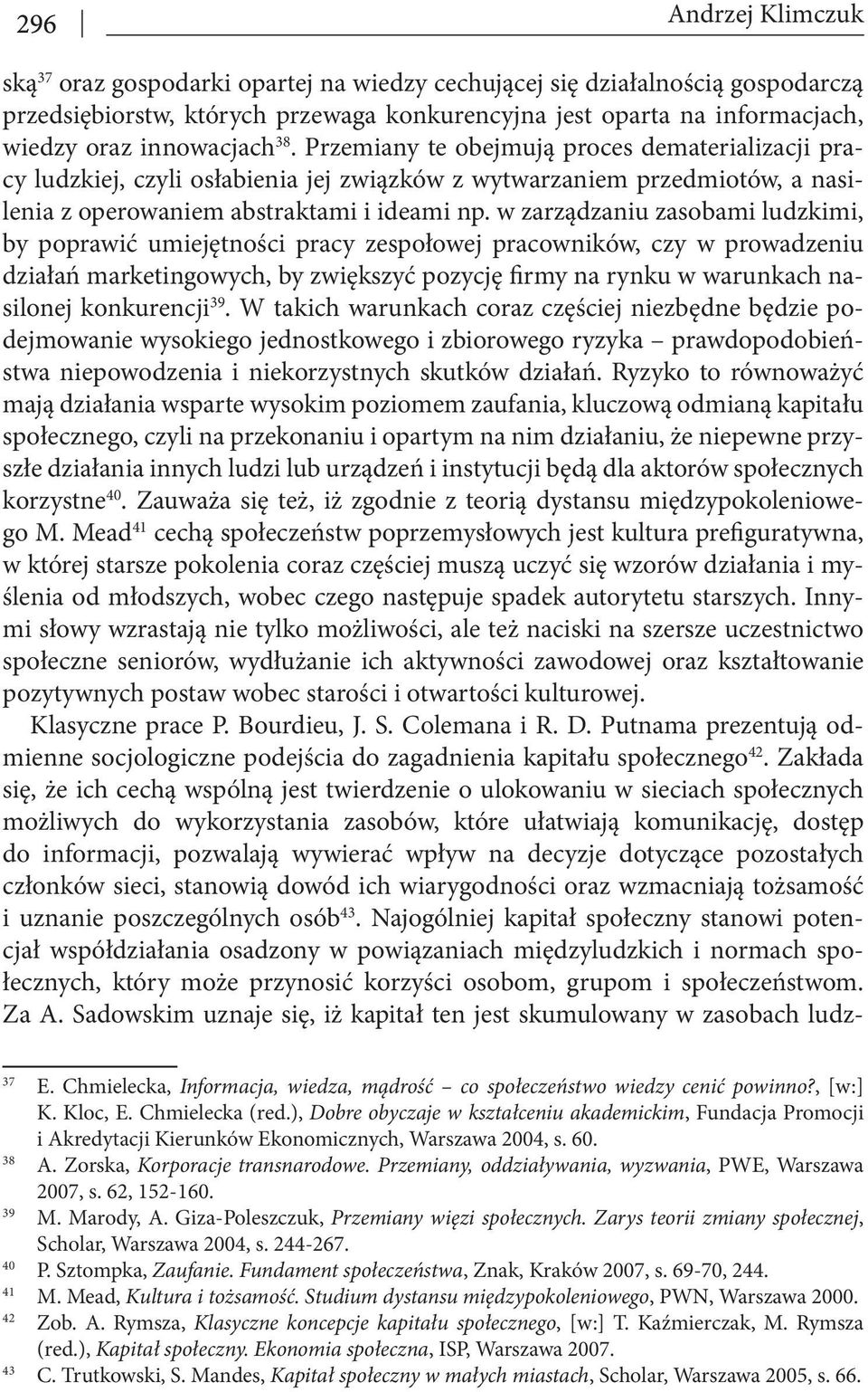 w zarządzaniu zasobami ludzkimi, by poprawić umiejętności pracy zespołowej pracowników, czy w prowadzeniu działań marketingowych, by zwiększyć pozycję irmy na rynku w warunkach nasilonej konkurencji