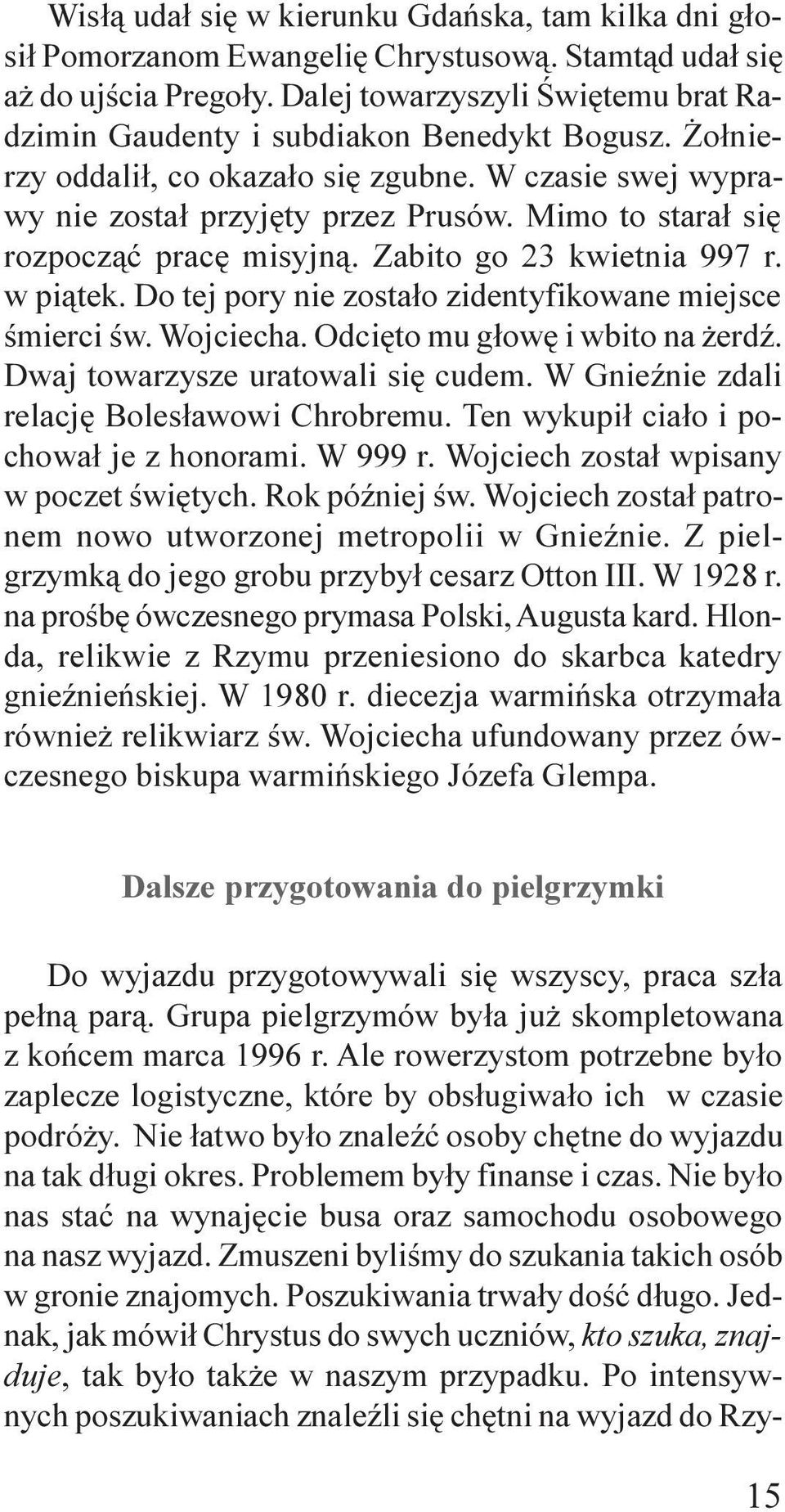 Mimo to stara³ siê rozpocz¹æ pracê misyjn¹. Zabito go 23 kwietnia 997 r. w pi¹tek. Do tej pory nie zosta³o zidentyfikowane miejsce œmierci œw. Wojciecha. Odciêto mu g³owê i wbito na erdÿ.