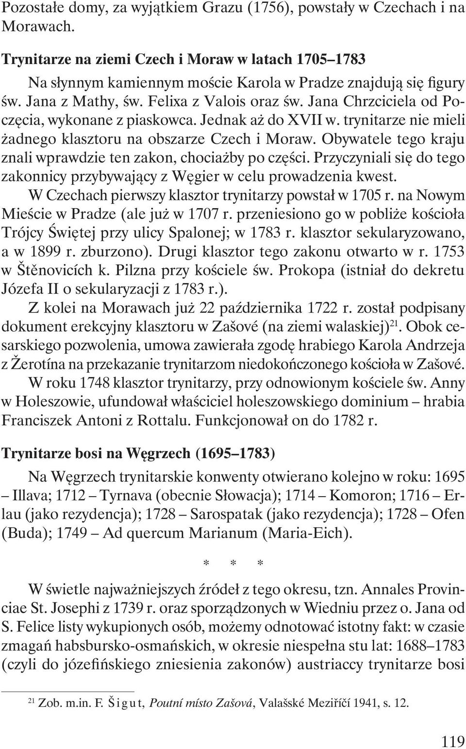 Obywatele tego kraju znali wprawdzie ten zakon, chociażby po części. Przyczyniali się do tego zakonnicy przybywający z Węgier w celu prowadzenia kwest.