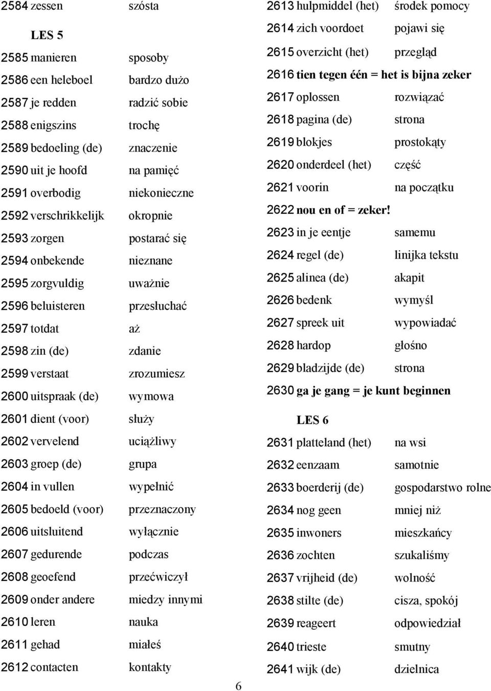 zrozumiesz 2600 uitspraak (de) wymowa 2601 dient (voor) służy 2602 vervelend uciążliwy 2603 groep (de) grupa 2604 in vullen wypełnić 2605 bedoeld (voor) przeznaczony 2606 uitsluitend wyłącznie 2607