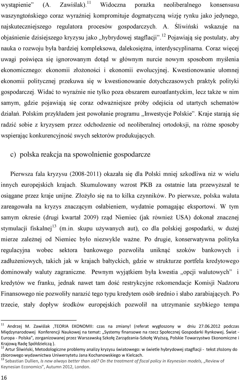 Śliwiński wskazuje na objaśnienie dzisiejszego kryzysu jako hybrydowej stagflacji. 12 Pojawiają się postulaty, aby nauka o rozwoju była bardziej kompleksowa, dalekosiężna, interdyscyplinarna.